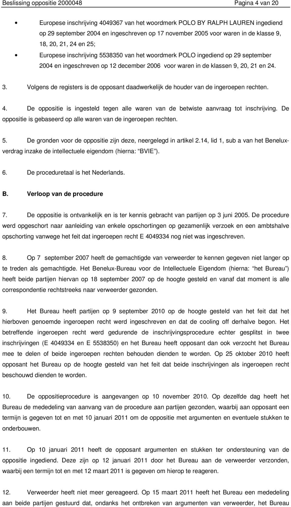 Volgens de registers is de opposant daadwerkelijk de houder van de ingeroepen rechten. 4. De oppositie is ingesteld tegen alle waren van de betwiste aanvraag tot inschrijving.