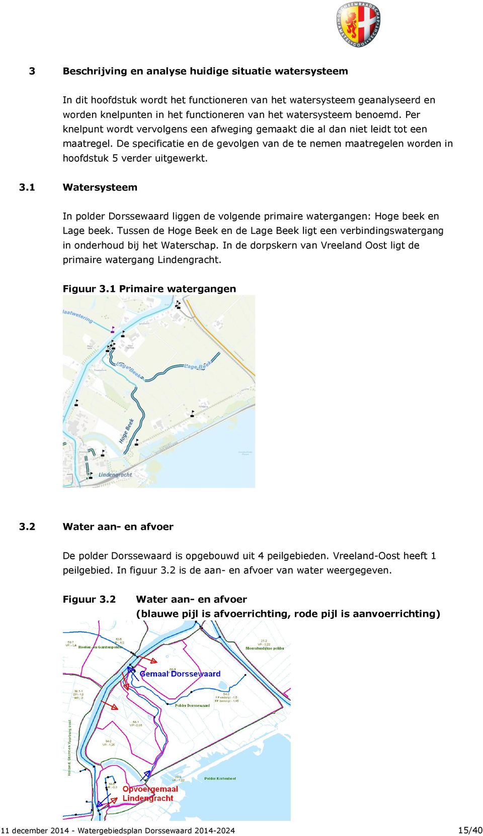 1 Watersysteem In polder Dorssewaard liggen de volgende primaire watergangen: Hoge beek en Lage beek. Tussen de Hoge Beek en de Lage Beek ligt een verbindingswatergang in onderhoud bij het Waterschap.