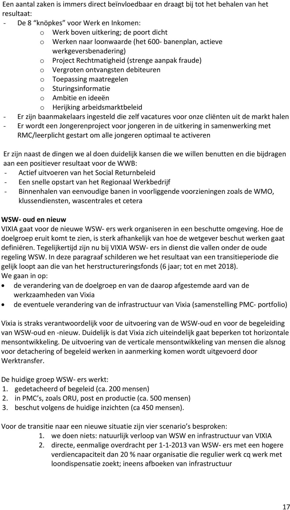 o Herijking arbeidsmarktbeleid - Er zijn baanmakelaars ingesteld die zelf vacatures voor onze cliënten uit de markt halen - Er wordt een Jongerenproject voor jongeren in de uitkering in samenwerking