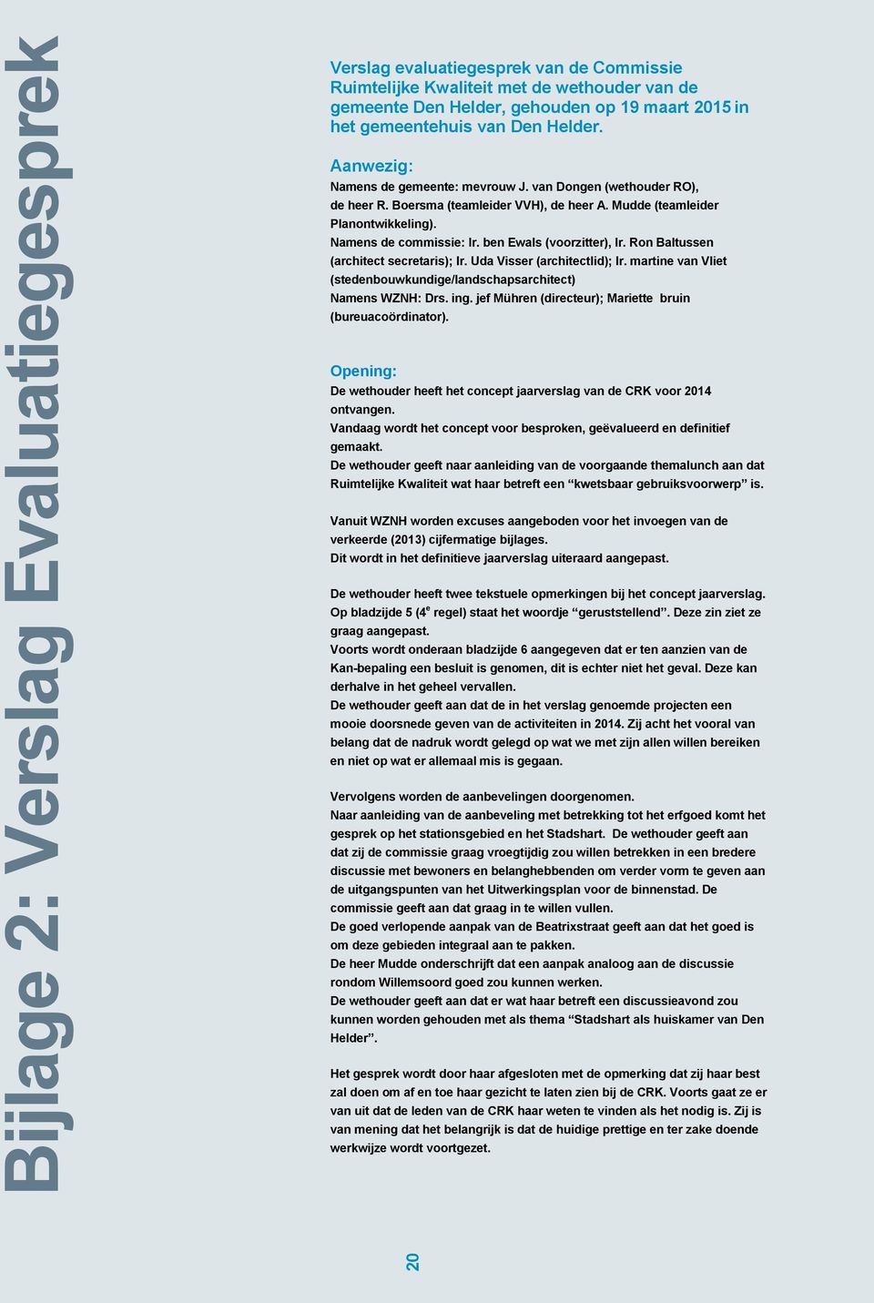 ben Ewals (voorzitter), Ir. Ron Baltussen (architect secretaris); Ir. Uda Visser (architectlid); Ir. martine van Vliet (stedenbouwkundige/landschapsarchitect) Namens WZNH: Drs. ing.