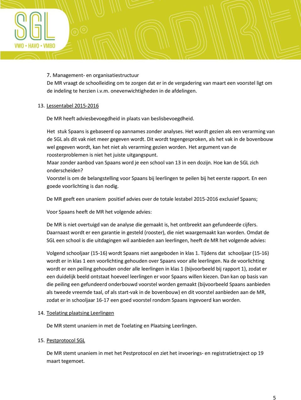 Het wordt gezien als een verarming van de SGL als dit vak niet meer gegeven wordt. Dit wordt tegengesproken, als het vak in de bovenbouw wel gegeven wordt, kan het niet als verarming gezien worden.