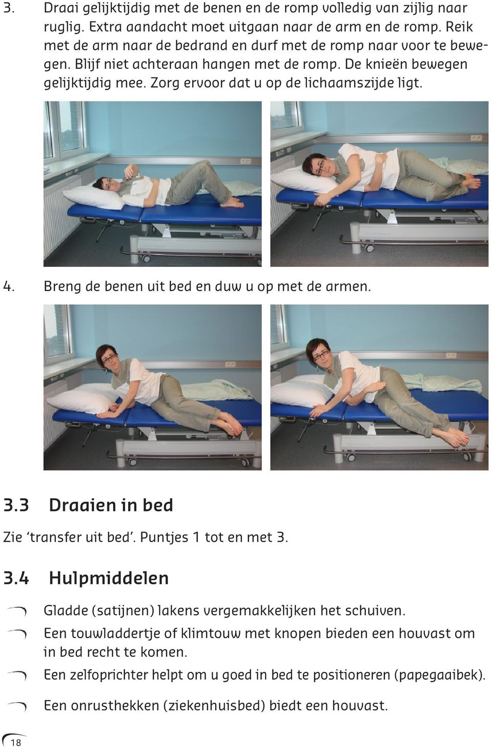 Zorg ervoor dat u op de lichaamszijde ligt. 4. Breng de benen uit bed en duw u op met de armen. 3.3 Draaien in bed Zie transfer uit bed. Puntjes 1 tot en met 3. 3.4 Hulpmiddelen Gladde (satijnen) lakens vergemakkelijken het schuiven.