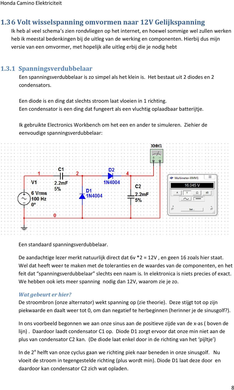 1 Spanningsverdubbelaar Een spanningsverdubbelaar is zo simpel als het klein is. Het bestaat uit 2 diodes en 2 condensators. Een diode is en ding dat slechts stroom laat vloeien in 1 richting.