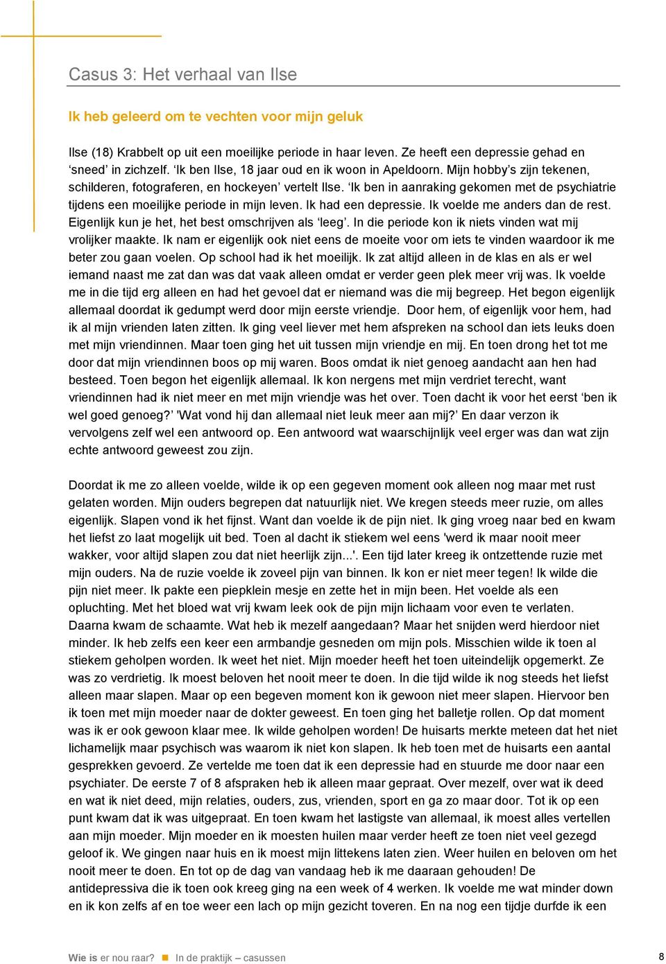 Ik ben in aanraking gekomen met de psychiatrie tijdens een moeilijke periode in mijn leven. Ik had een depressie. Ik voelde me anders dan de rest. Eigenlijk kun je het, het best omschrijven als leeg.