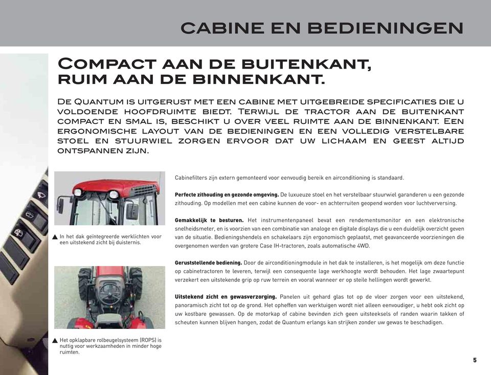 Een ergonomische layout van de bedieningen en een volledig verstelbare stoel en stuurwiel zorgen ervoor dat uw lichaam en geest altijd ontspannen zijn.