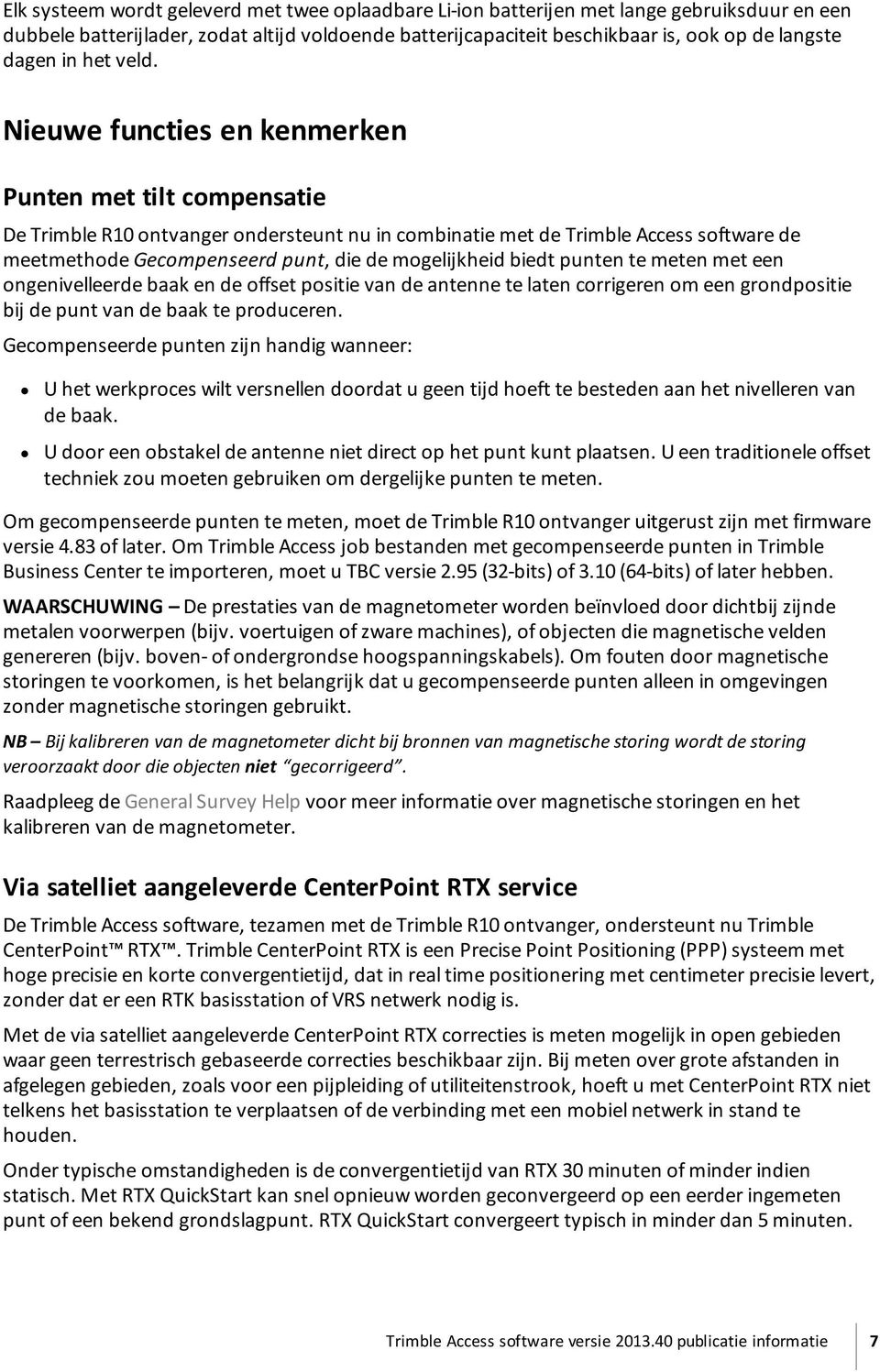 Nieuwe functies en kenmerken Punten met tilt compensatie De Trimble R10 ontvanger ondersteunt nu in combinatie met de Trimble Access software de meetmethode Gecompenseerd punt, die de mogelijkheid