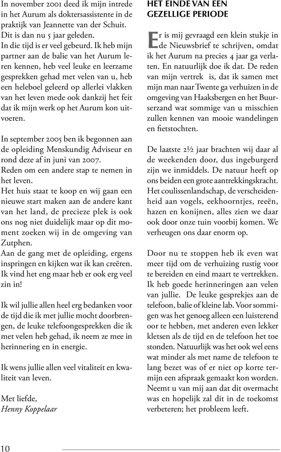 het feit dat ik mijn werk op het Aurum kon uitvoeren. In september 2005 ben ik begonnen aan de opleiding Menskundig Adviseur en rond deze af in juni van 2007.