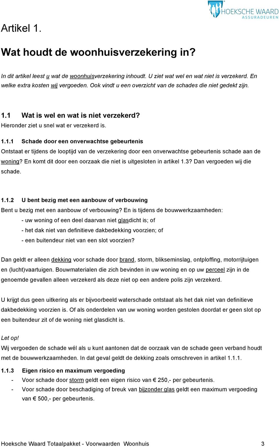 1 Wat is wel en wat is niet verzekerd? Hieronder ziet u snel wat er verzekerd is. 1.1.1 Schade door een onverwachtse gebeurtenis Ontstaat er tijdens de looptijd van de verzekering door een onverwachtse gebeurtenis schade aan de woning?