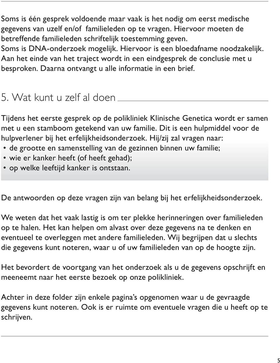 Daarna ontvangt u alle informatie in een brief. 5. Wat kunt u zelf al doen Tijdens het eerste gesprek op de polikliniek Klinische Genetica wordt er samen met u een stamboom getekend van uw familie.