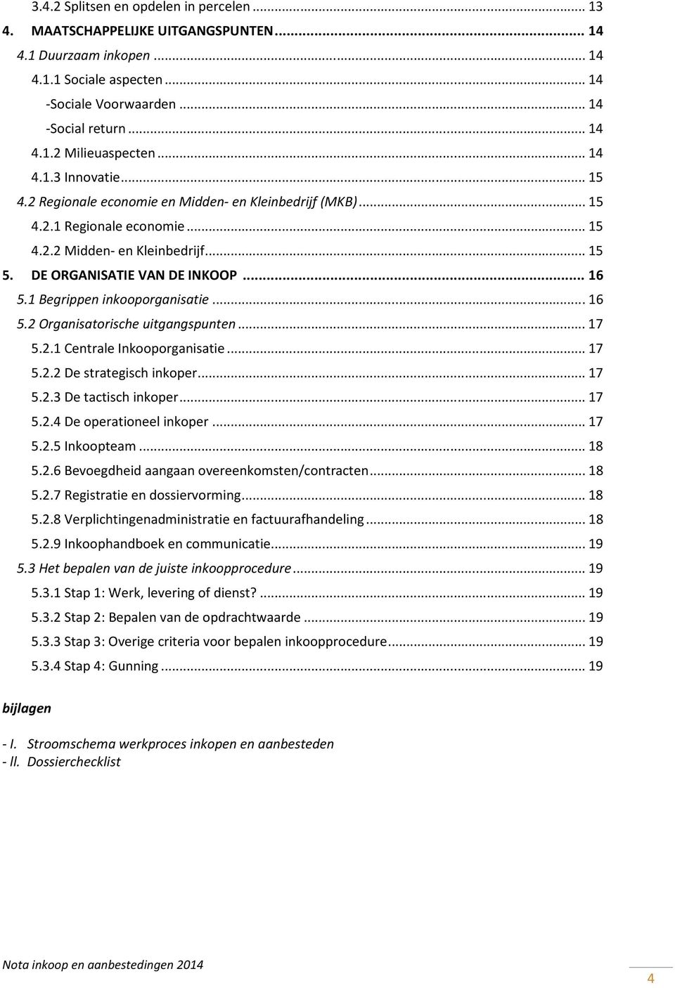 1 Begrippen inkooporganisatie... 16 5.2 Organisatorische uitgangspunten... 17 5.2.1 Centrale Inkooporganisatie... 17 5.2.2 De strategisch inkoper... 17 5.2.3 De tactisch inkoper... 17 5.2.4 De operationeel inkoper.