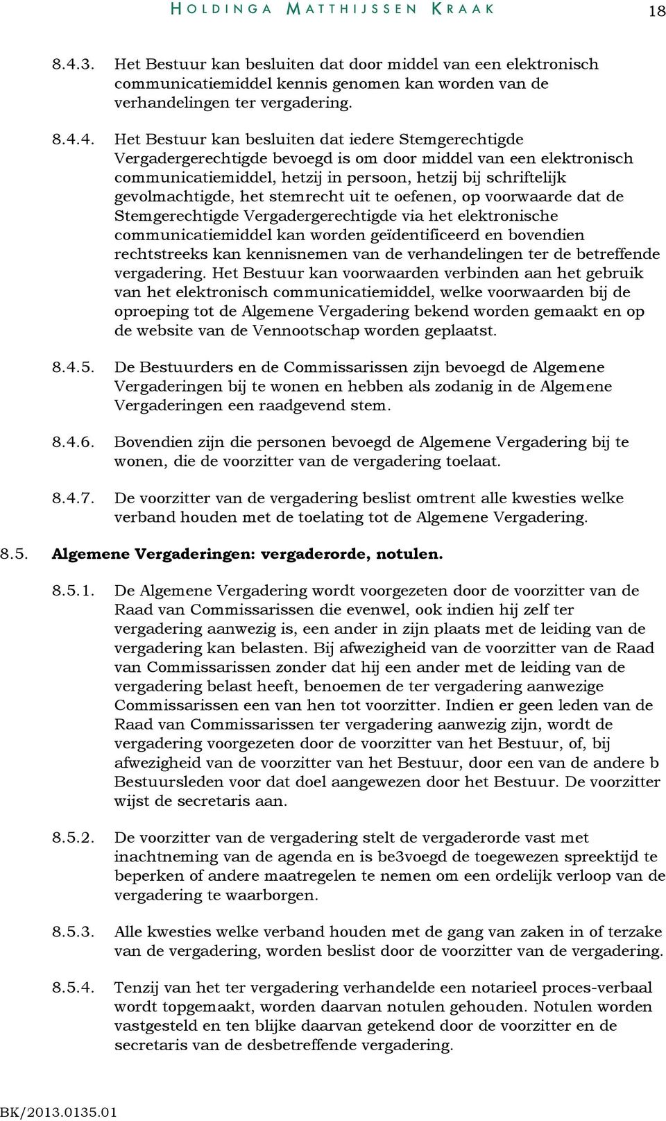 4. Het Bestuur kan besluiten dat iedere Stemgerechtigde Vergadergerechtigde bevoegd is om door middel van een elektronisch communicatiemiddel, hetzij in persoon, hetzij bij schriftelijk