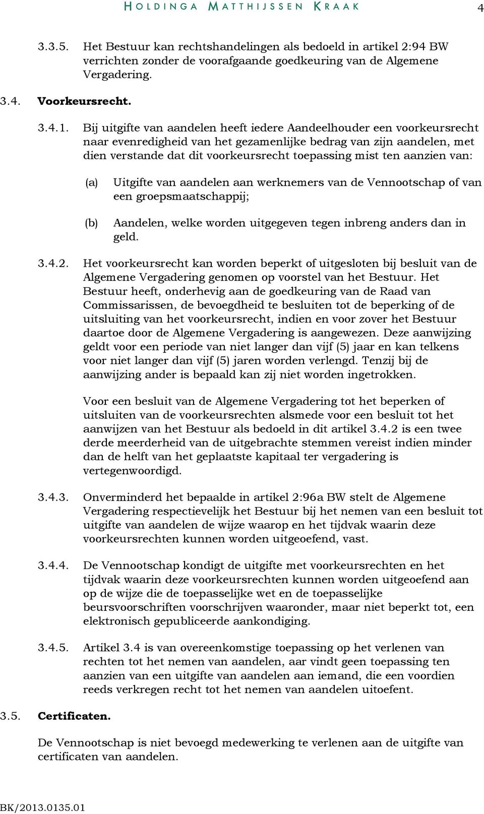 aanzien van: (a) (b) Uitgifte van aandelen aan werknemers van de Vennootschap of van een groepsmaatschappij; Aandelen, welke worden uitgegeven tegen inbreng anders dan in geld. 3.4.2.