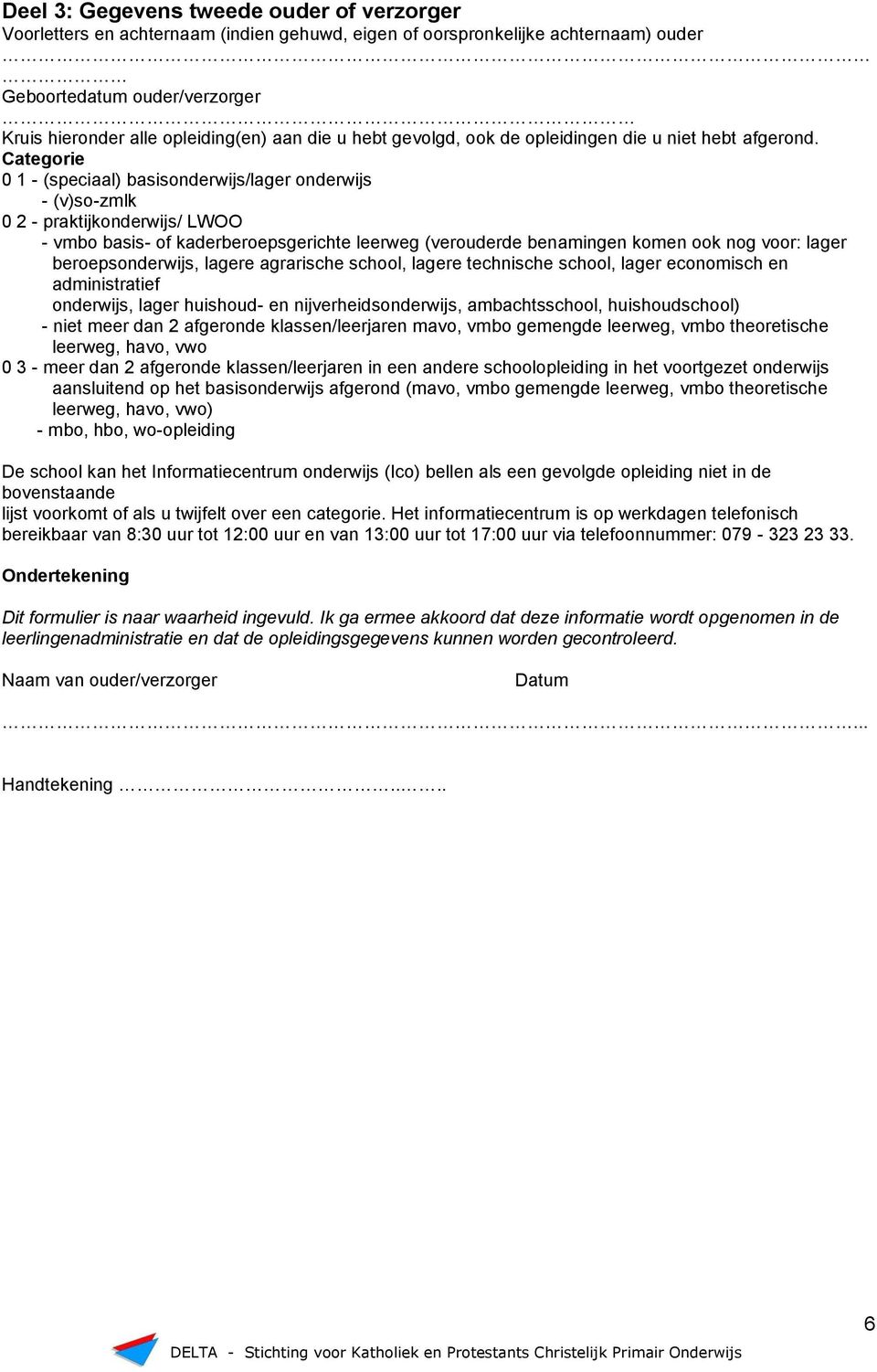 Categorie 0 1 - (speciaal) basisonderwijs/lager onderwijs - (v)so-zmlk 0 2 - praktijkonderwijs/ LWOO - vmbo basis- of kaderberoepsgerichte leerweg (verouderde benamingen komen ook nog voor: lager