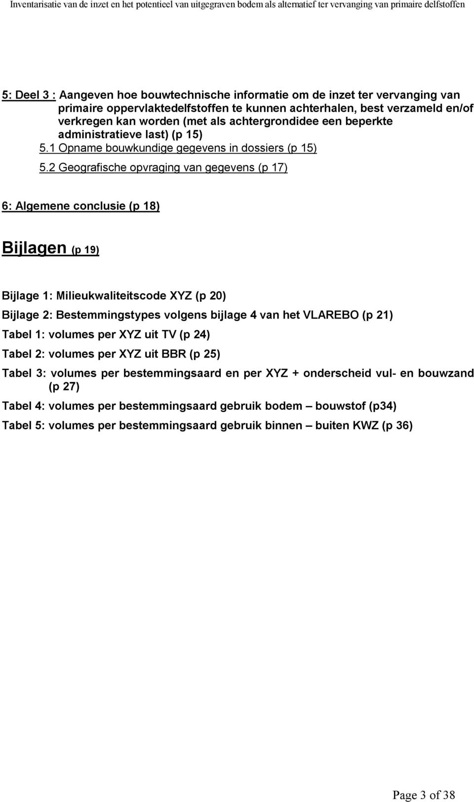 2 Geografische opvraging van gegevens (p 17) 6: Algemene conclusie (p 18) Bijlagen (p 19) Bijlage 1: Milieukwaliteitscode XYZ (p 20) Bijlage 2: Bestemmingstypes volgens bijlage 4 van het VLAREBO (p