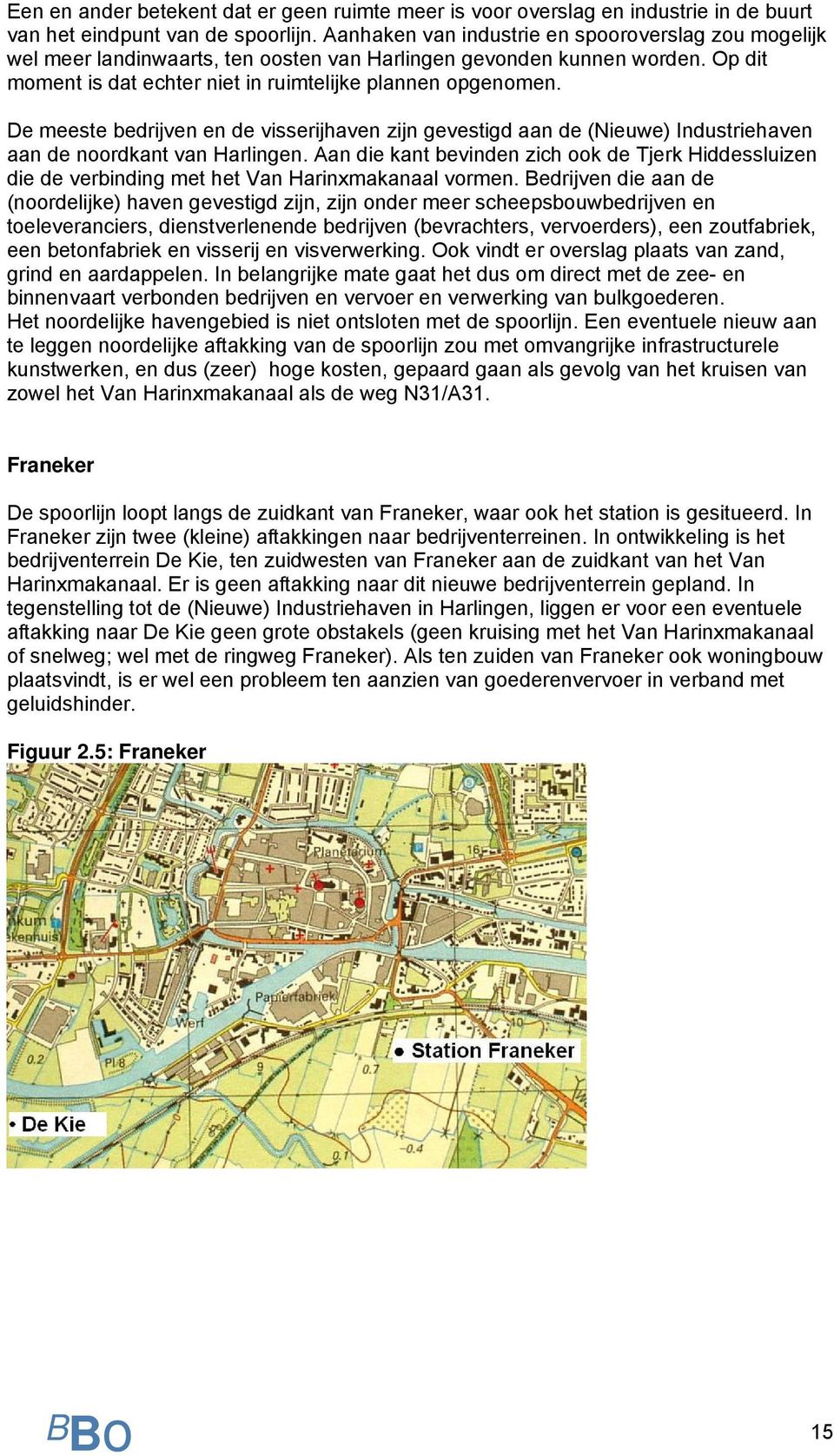 De meeste bedrijven en de visserijhaven zijn gevestigd aan de (Nieuwe) Industriehaven aan de noordkant van Harlingen.