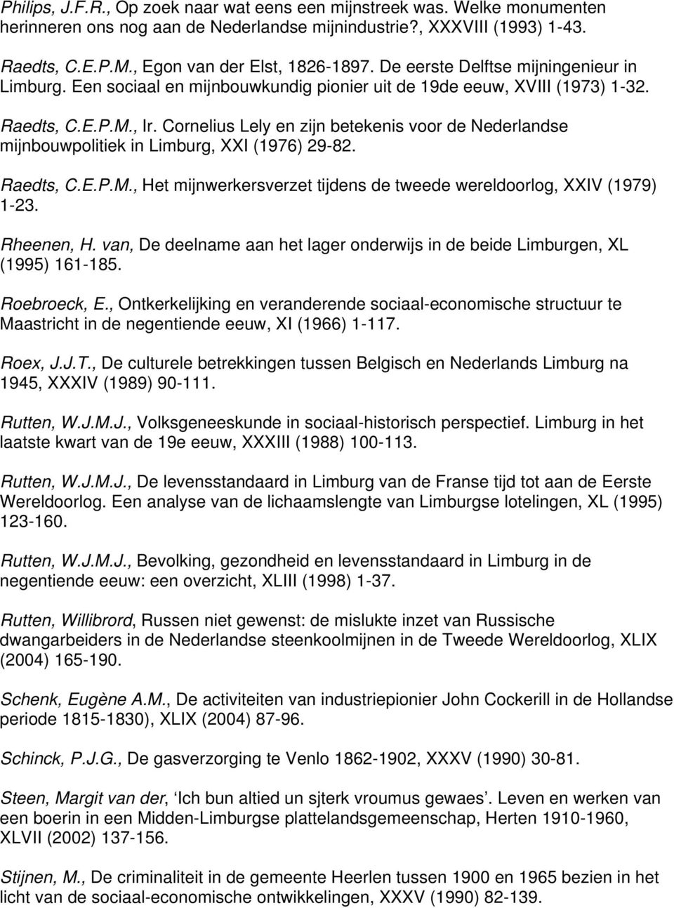 Cornelius Lely en zijn betekenis voor de Nederlandse mijnbouwpolitiek in Limburg, XXI (1976) 29-82. Raedts, C.E.P.M., Het mijnwerkersverzet tijdens de tweede wereldoorlog, XXIV (1979) 1-23.