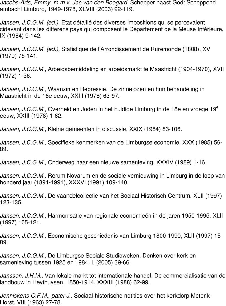 ), Statistique de l'arrondissement de Ruremonde (1808), XV (1970) 75-141. Jansen, J.C.G.M., Arbeidsbemiddeling en arbeidsmarkt te Maastricht (1904-1970), XVII (1972) 1-56. Jansen, J.C.G.M., Waanzin en Repressie.