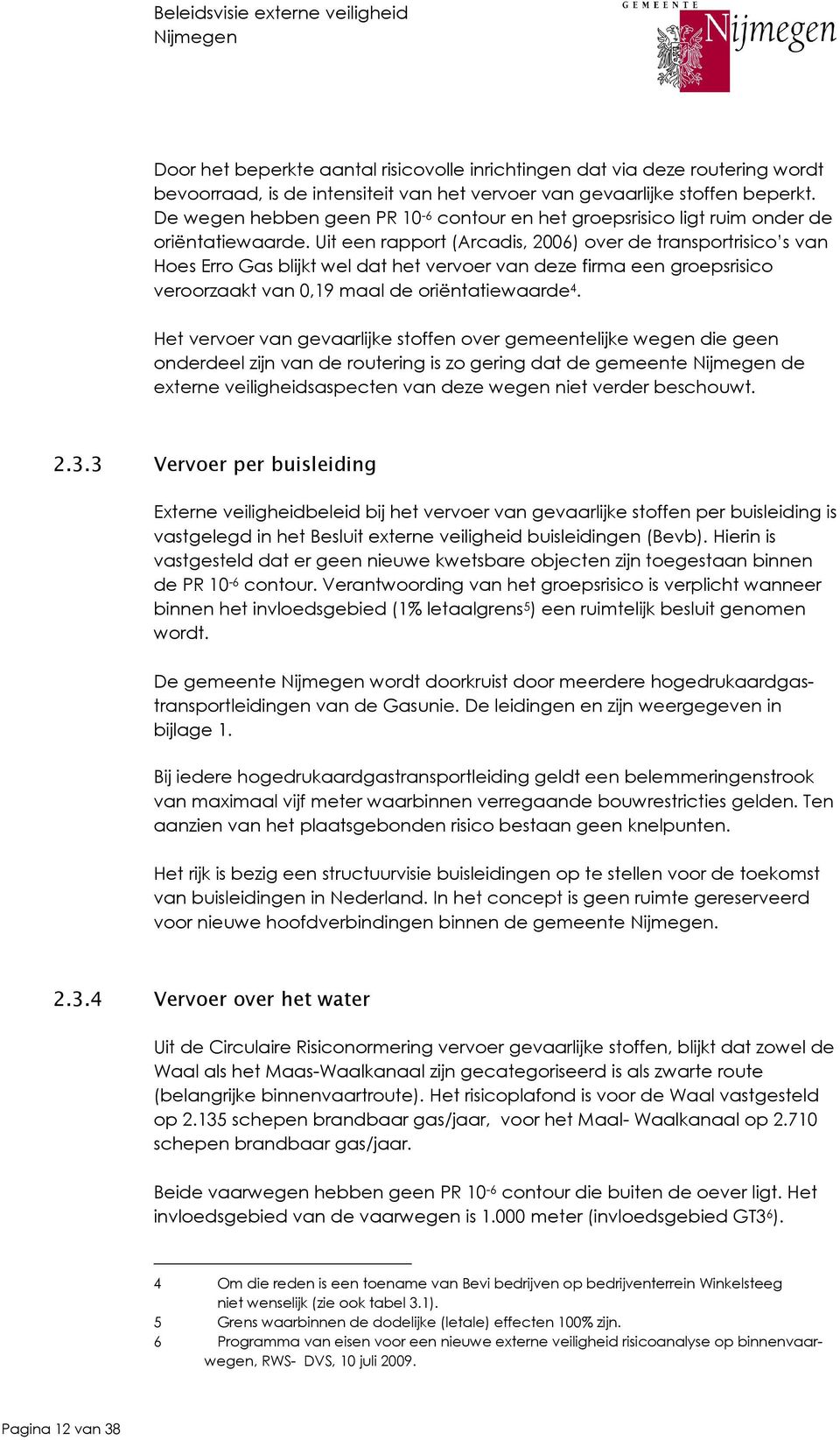 Uit een rapport (Arcadis, 2006) over de transportrisico s van Hoes Erro Gas blijkt wel dat het vervoer van deze firma een groepsrisico veroorzaakt van 0,19 maal de oriëntatiewaarde 4.