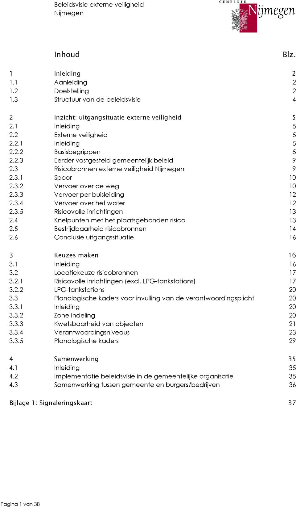 4 Knelpunten met het plaatsgebonden risico 13 2.5 Bestrijdbaarheid risicobronnen 14 2.6 Conclusie uitgangssituatie 16 3 Keuzes maken 16 3.1 Inleiding 16 3.2 Locatiekeuze risicobronnen 17 3.2.1 Risicovolle inrichtingen (excl.