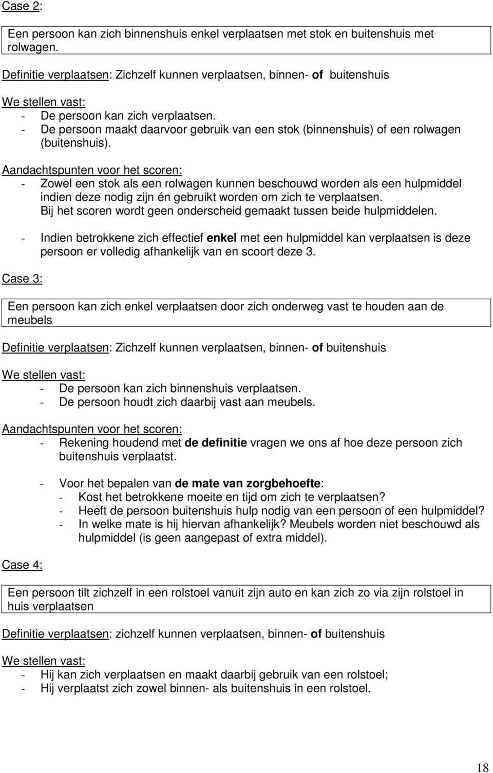 - De persoon maakt daarvoor gebruik van een stok (binnenshuis) of een rolwagen (buitenshuis).