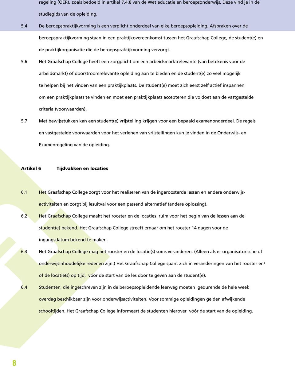 Afspraken over de beroepspraktijkvorming staan in een praktijkovereenkomst tussen het Graafschap College, de student(e) en de praktijkorganisatie die de beroepspraktijkvorming verzorgt. 5.