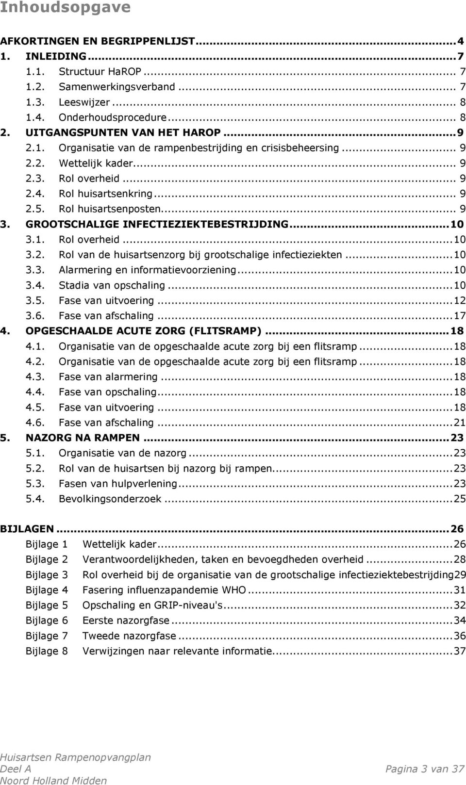 Rol huisartsenposten... 9 3. GROOTSCHALIGE INFECTIEZIEKTEBESTRIJDING... 10 3.1. Rol overheid... 10 3.2. Rol van de huisartsenzorg bij grootschalige infectieziekten... 10 3.3. Alarmering en informatievoorziening.