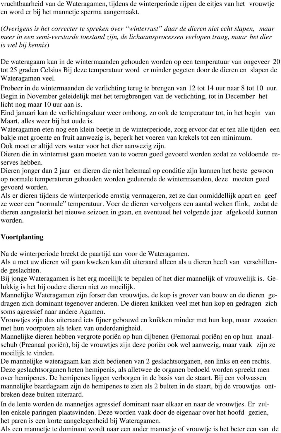 kennis) De wateragaam kan in de wintermaanden gehouden worden op een temperatuur van ongeveer 20 tot 25 graden Celsius Bij deze temperatuur word er minder gegeten door de dieren en slapen de