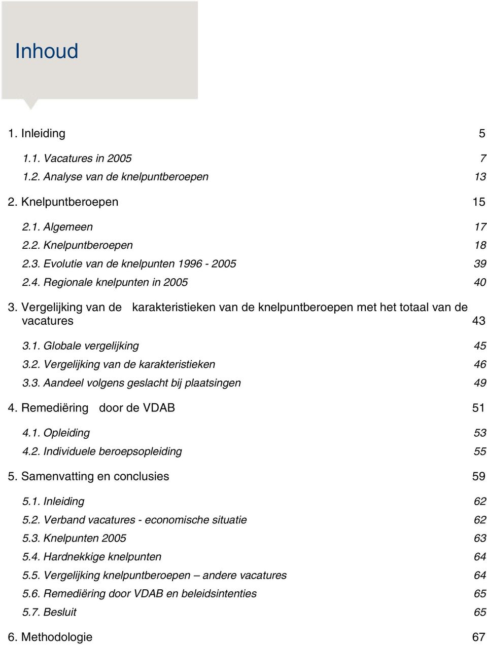 3. Aandeel volgens geslacht bij plaatsingen 49 4. Remediëring door de VDAB 51 4.1. Opleiding 53 4.2. Individuele beroepsopleiding 55 5. Samenvatting en conclusies 59 5.1. Inleiding 62 5.2. Verband vacatures - economische situatie 62 5.