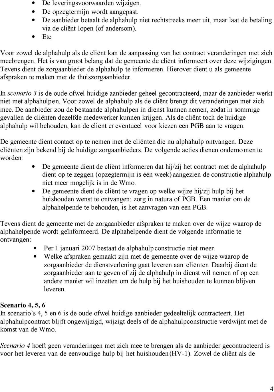 Tevens dient de zorgaanbieder de alphahulp te informeren. Hierover dient u als gemeente afspraken te maken met de thuiszorgaanbieder.