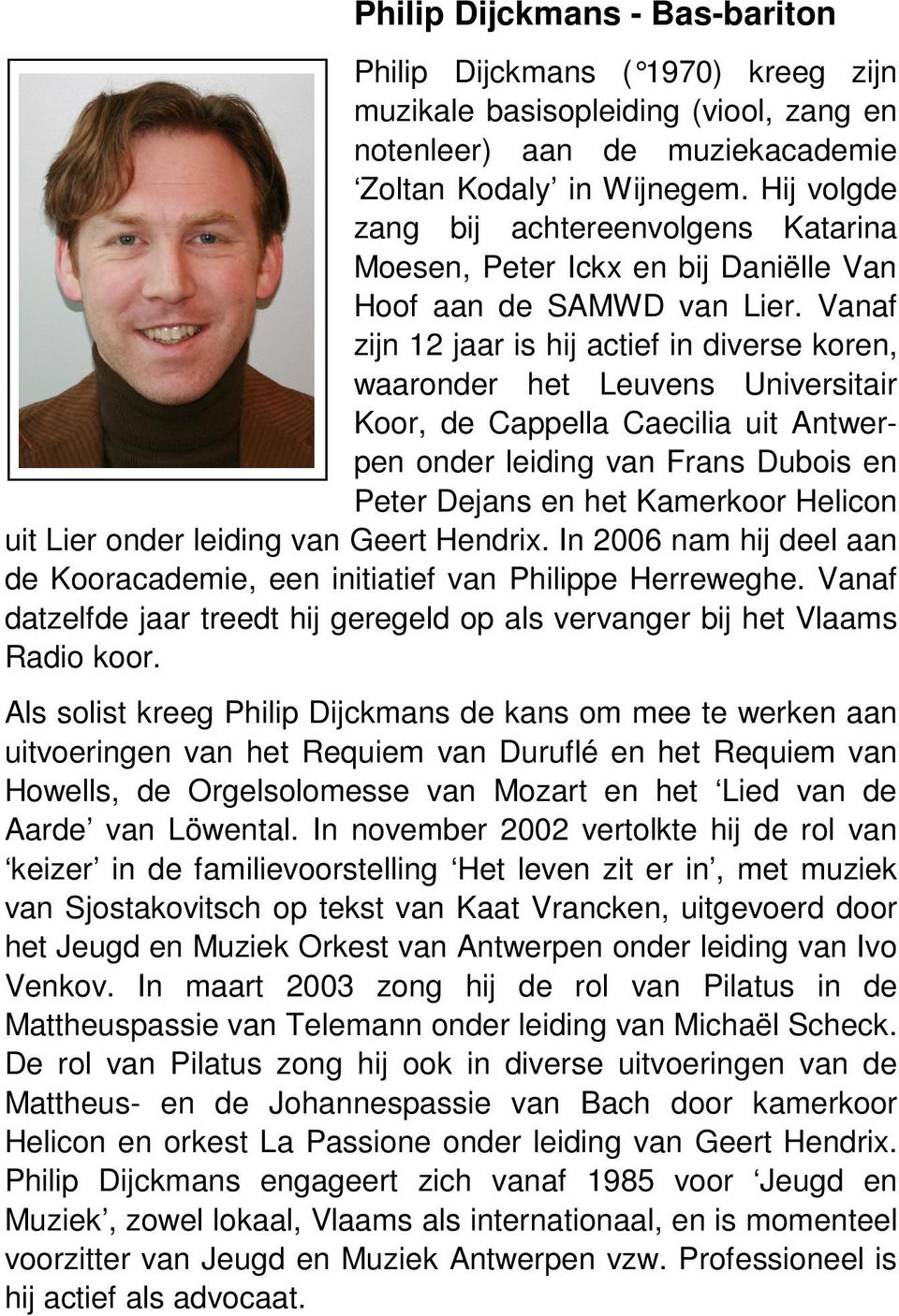 Vanaf zijn 12 jaar is hij actief in diverse koren, waaronder het Leuvens Universitair Koor, de Cappella Caecilia uit Antwerpen onder leiding van Frans Dubois en Peter Dejans en het Kamerkoor Helicon