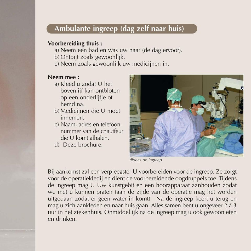 d) Deze brochure. tijdens de ingreep Bij aankomst zal een verpleegster U voorbereiden voor de ingreep. Ze zorgt voor de operatiekledij en dient de voorbereidende oogdruppels toe.