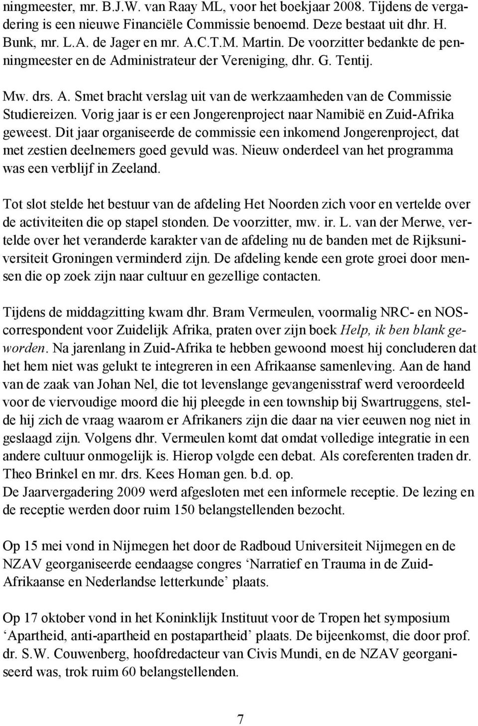 Vorig jaar is er een Jongerenproject naar Namibië en Zuid-Afrika geweest. Dit jaar organiseerde de commissie een inkomend Jongerenproject, dat met zestien deelnemers goed gevuld was.