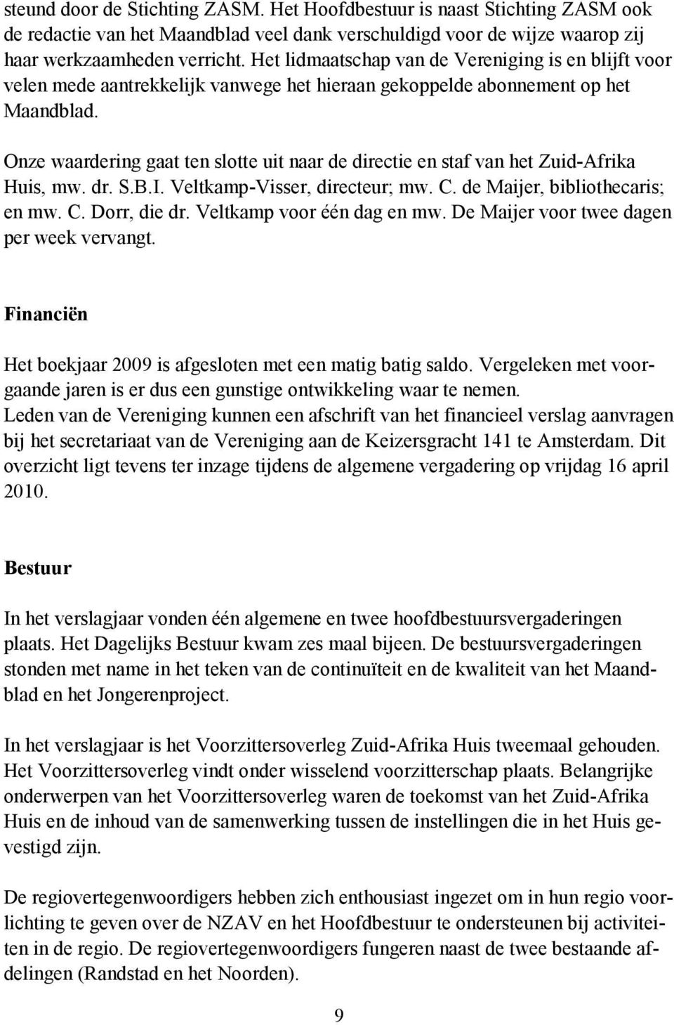 Onze waardering gaat ten slotte uit naar de directie en staf van het Zuid-Afrika Huis, mw. dr. S.B.I. Veltkamp-Visser, directeur; mw. C. de Maijer, bibliothecaris; en mw. C. Dorr, die dr.