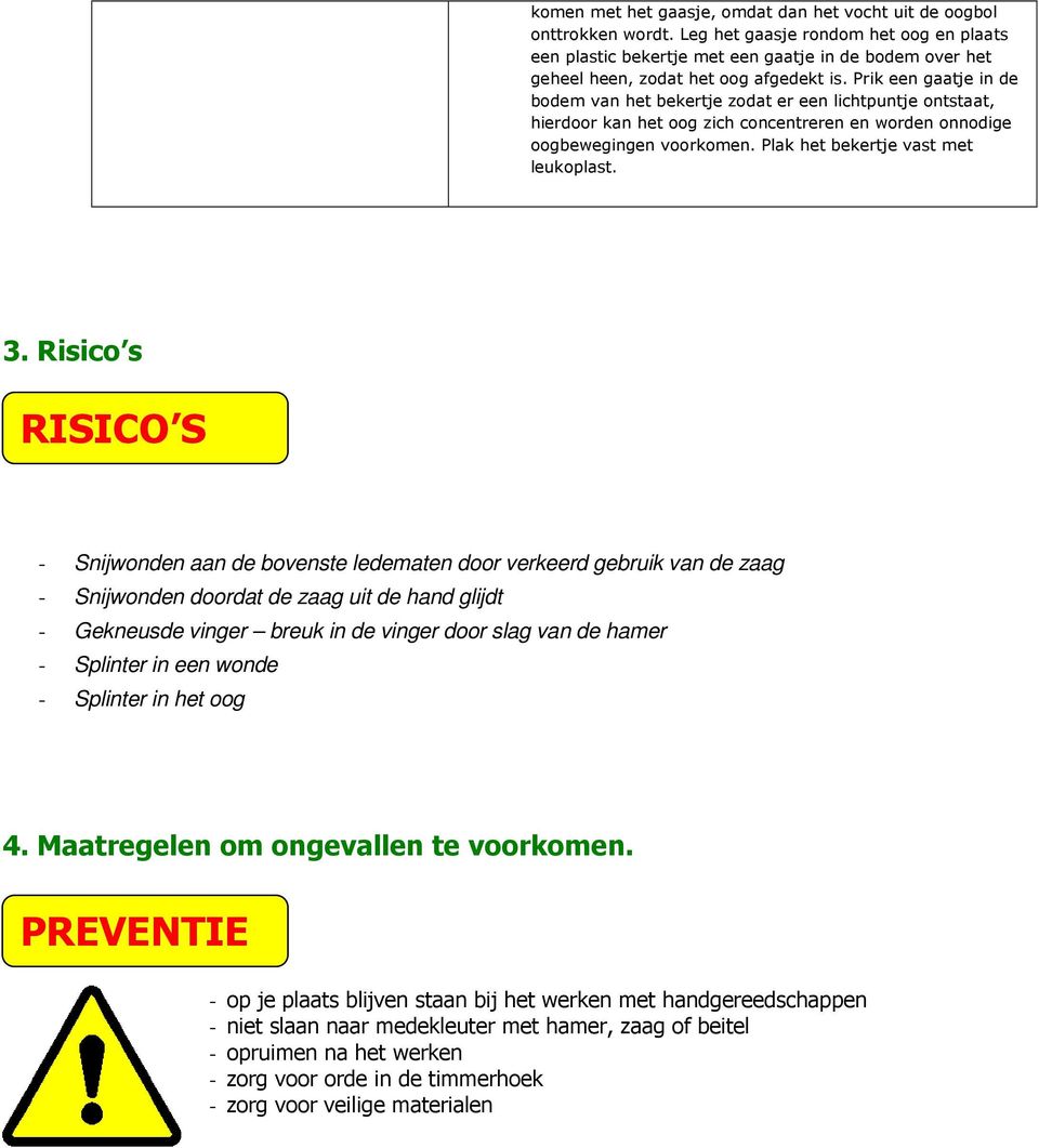 Risic s RISICO S - Snijwnden aan de bvenste ledematen dr verkeerd gebruik van de zaag - Snijwnden drdat de zaag uit de hand glijdt - Gekneusde vinger breuk in de vinger dr slag van de hamer -