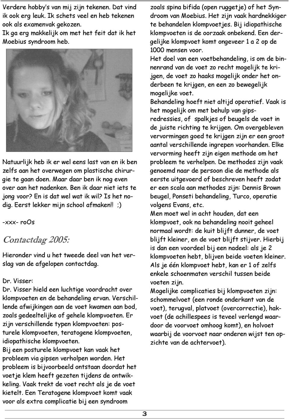 En is dat wel wat ik wil? Is het nodig. Eerst lekker mijn school afmaken!! ;) -xxx- roos Contactdag 2005: Hieronder vind u het tweede deel van het verslag van de afgelopen contactdag. Dr. Visser: Dr.