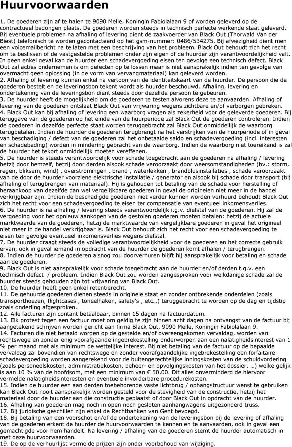 Bij eventuele problemen na afhaling of levering dient de zaakvoerder van Black Out (Thorwald Van der Biest) telefonisch te worden gecontacteerd op het gsm-nummer: 0486/534275.