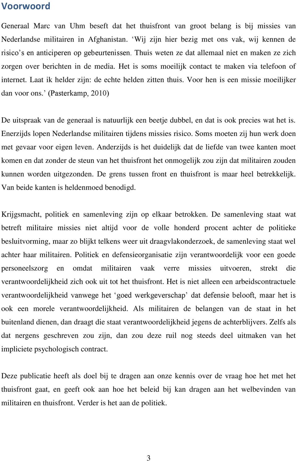 Het is soms moeilijk contact te maken via telefoon of internet. Laat ik helder zijn: de echte helden zitten thuis. Voor hen is een missie moeilijker dan voor ons.