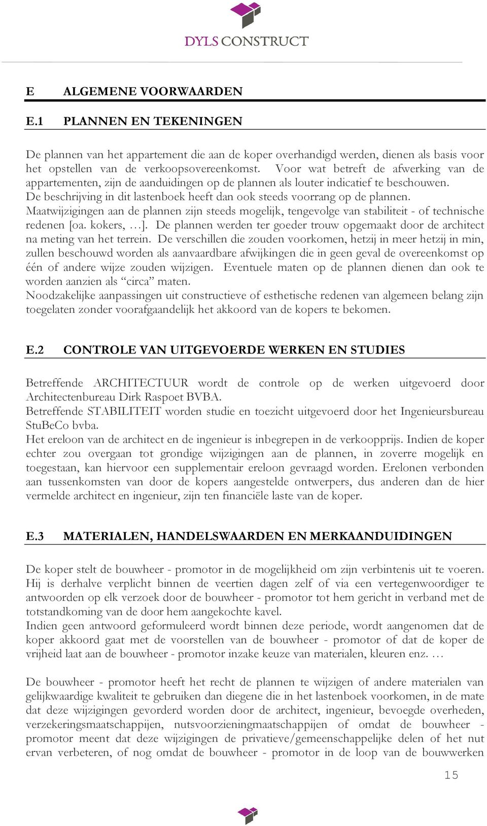 De beschrijving in dit lastenboek heeft dan ook steeds voorrang op de plannen. Maatwijzigingen aan de plannen zijn steeds mogelijk, tengevolge van stabiliteit - of technische redenen [oa. kokers, ].