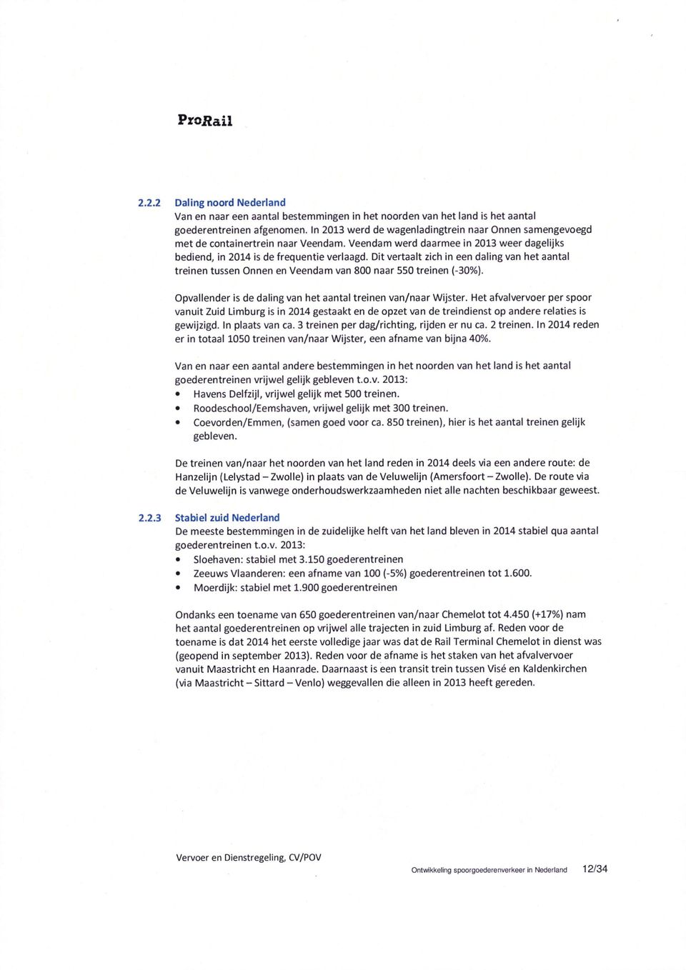 Dit vertaalt zich in een daling van het aantal treinen tussen Onnen en Veendam van 800 naar 550 treinen (-30%). Opvallender is de daling van het aantal treinen van/naar Wijster.