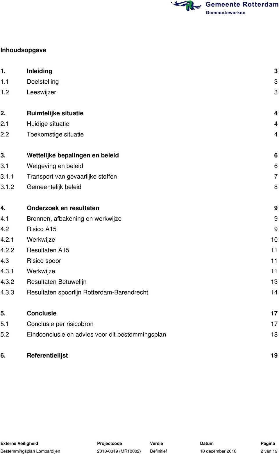 2.2 Resultaten A15 11 4.3 Risico spoor 11 4.3.1 Werkwijze 11 4.3.2 Resultaten Betuwelijn 13 4.3.3 Resultaten spoorlijn Rotterdam-Barendrecht 14 5. Conclusie 17 5.