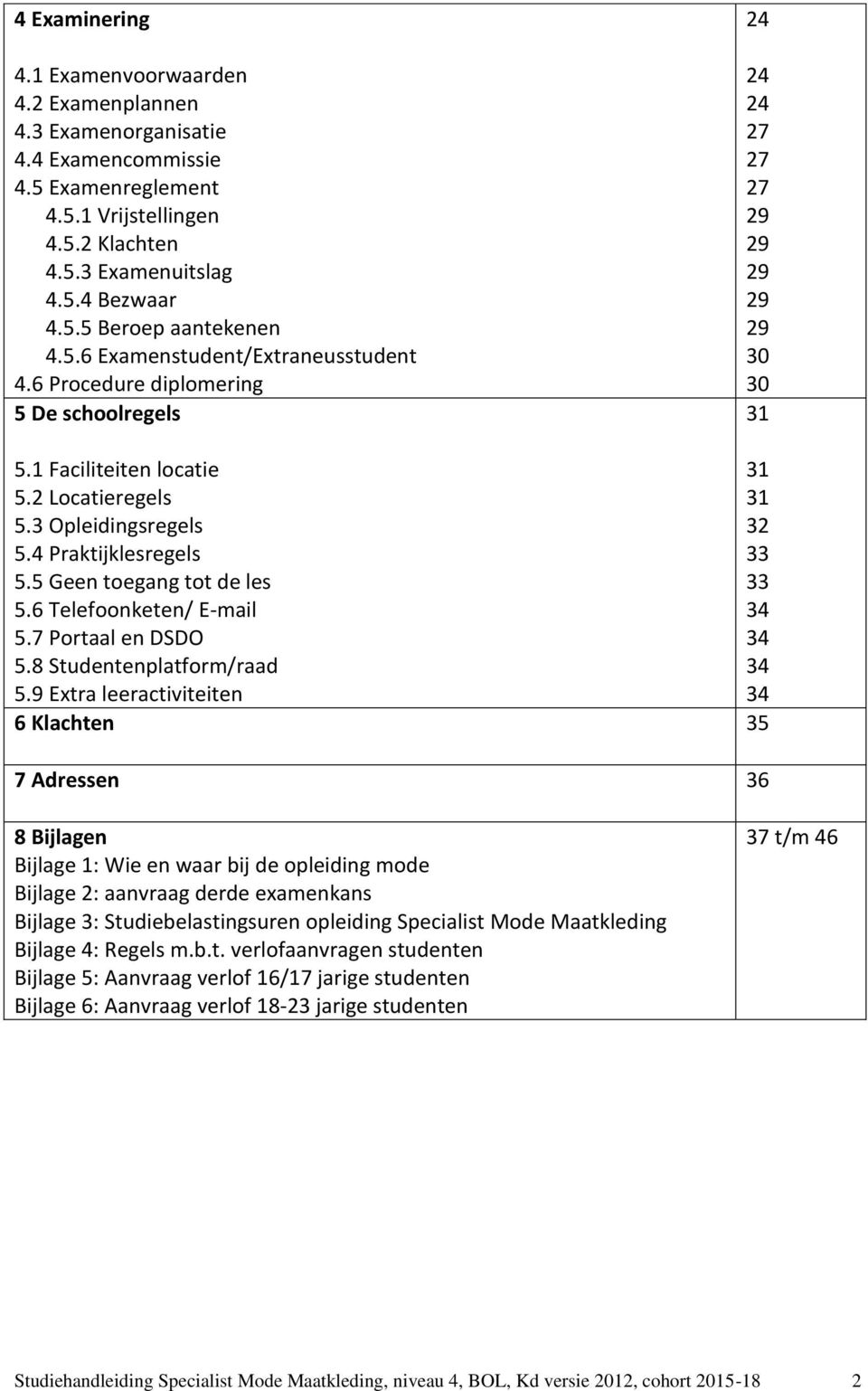 4 Praktijklesregels 33 5.5 Geen toegang tot de les 33 5.6 Telefoonketen/ E-mail 34 5.7 Portaal en DSDO 34 5.8 Studentenplatform/raad 34 5.