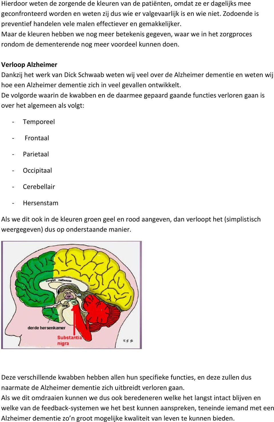 Maar de kleuren hebben we nog meer betekenis gegeven, waar we in het zorgproces rondom de dementerende nog meer voordeel kunnen doen.