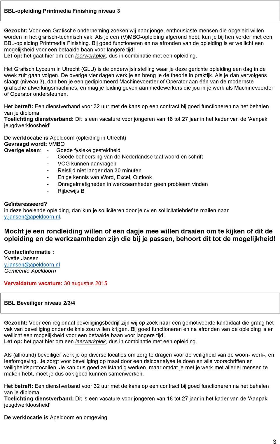 Bij goed functioneren en na afronden van de opleiding is er wellicht een mogelijkheid voor een betaalde baan voor langere tijd!