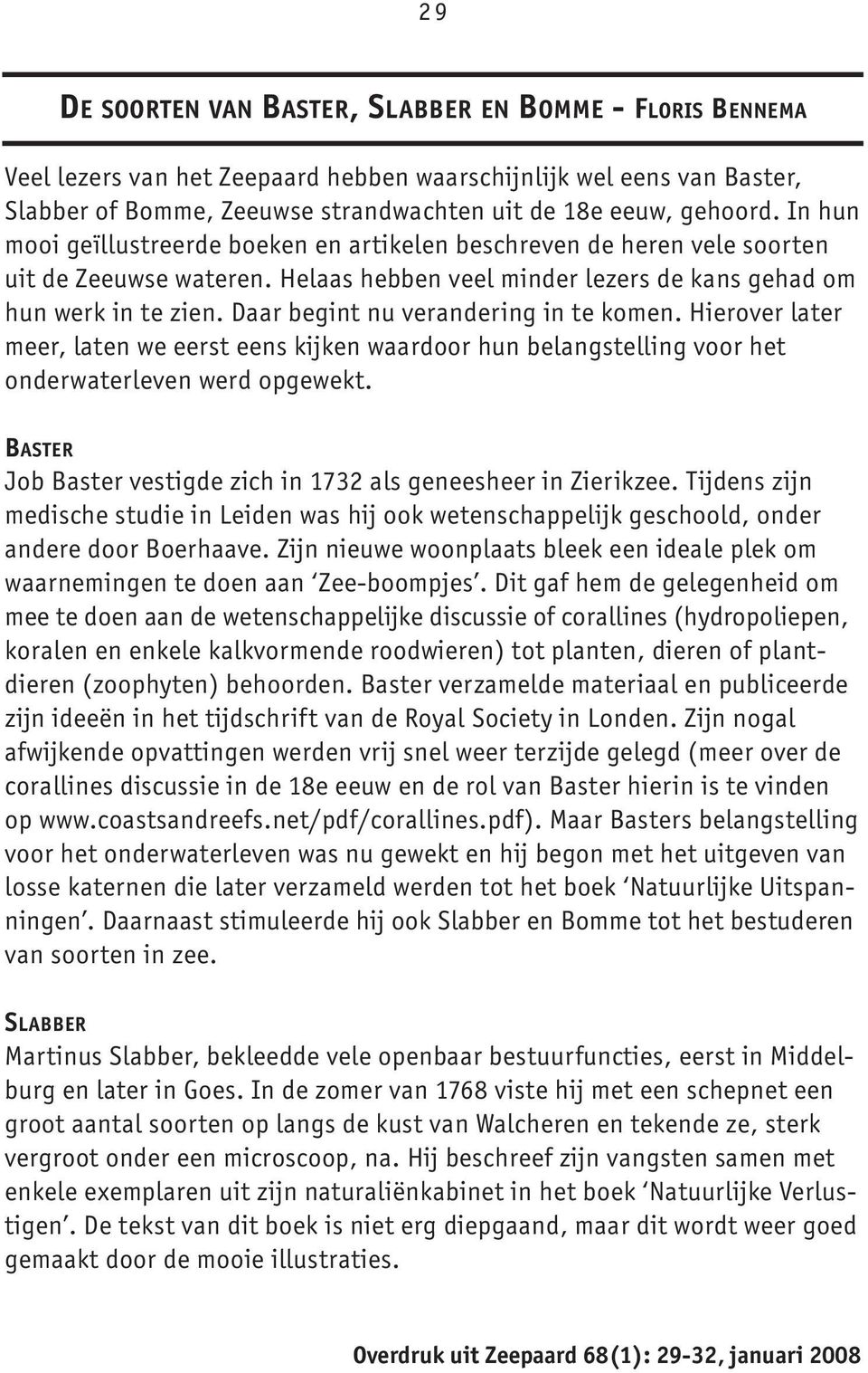 Daar begint nu verandering in te komen. Hierover later meer, laten we eerst eens kijken waardoor hun belangstelling voor het onderwaterleven werd opgewekt.