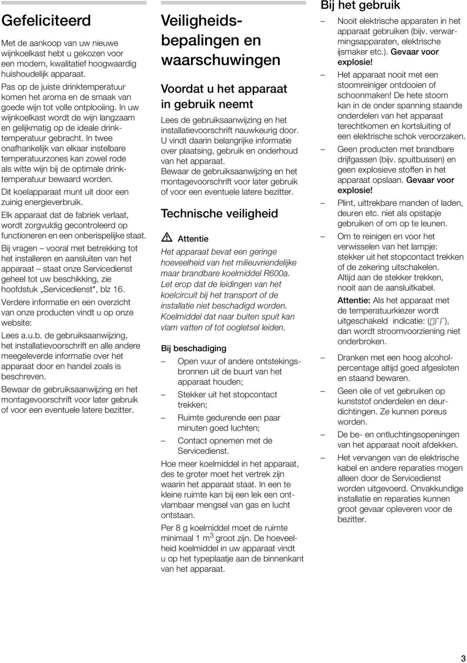 In twee onafhankeijk van ekaar instebare temperatuurzones kan zowe rode as witte wijn bij de optimae drinktemperatuur bewaard worden. Dit koeapparaat munt uit door een zuinig energieverbruik.