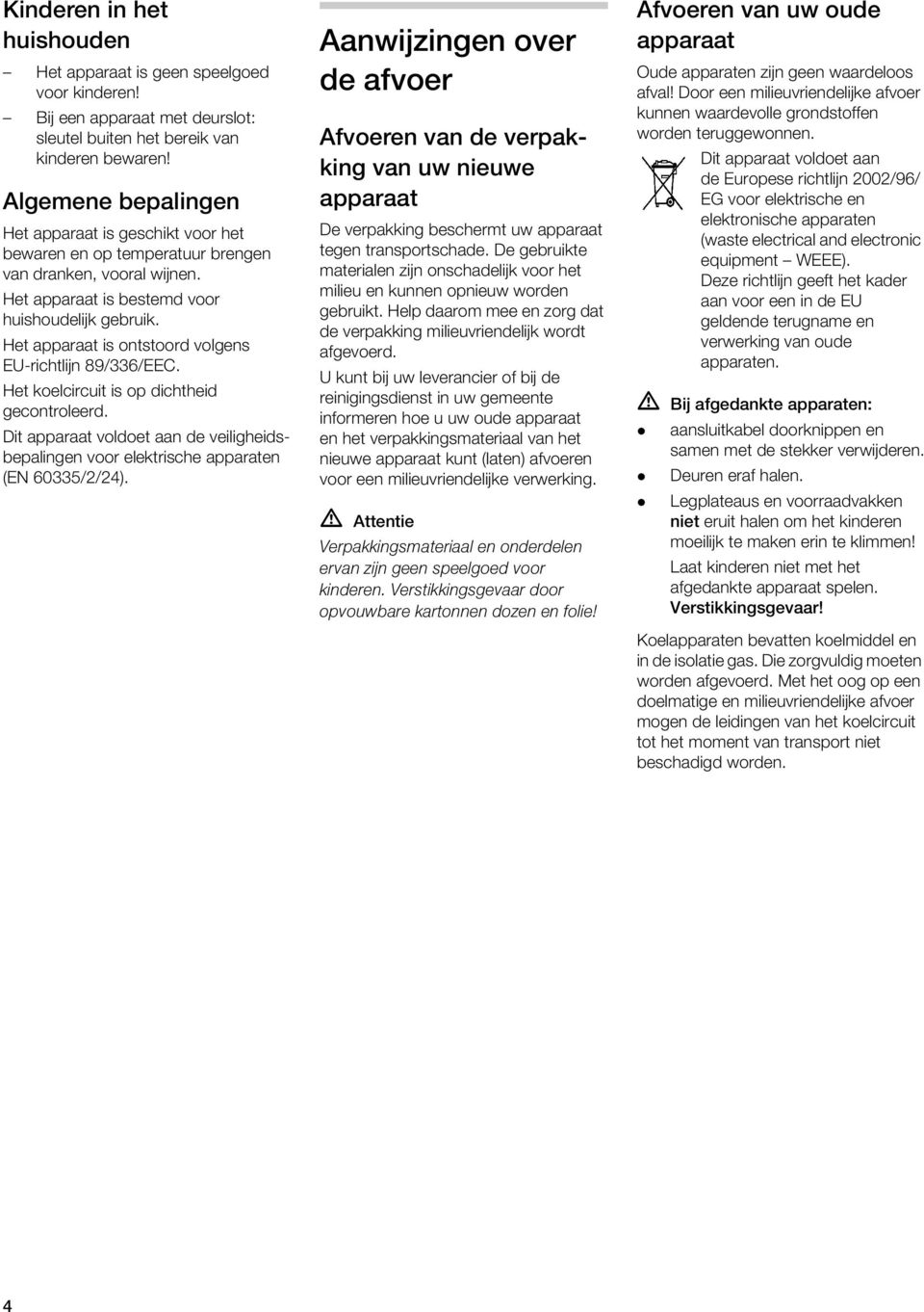 Het apparaat is ontstoord vogens EU-richtijn 89/336/EEC. Het koecircuit is op dichtheid gecontroeerd. Dit apparaat vodoet aan de veiigheidsbepaingen voor eektrische apparaten (EN 60335/2/24).