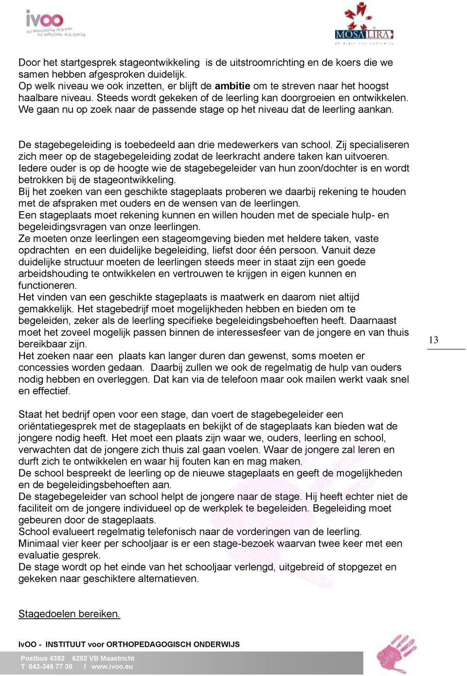 We gaan nu op zoek naar de passende stage op het niveau dat de leerling aankan. De stagebegeleiding is toebedeeld aan drie medewerkers van school.