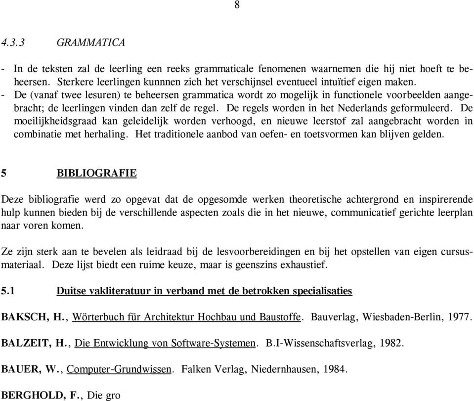 - De (vanaf twee lesuren) te beheersen grammatica wordt zo mogelijk in functionele voorbeelden aangebracht; de leerlingen vinden dan zelf de regel. De regels worden in het Nederlands geformuleerd.