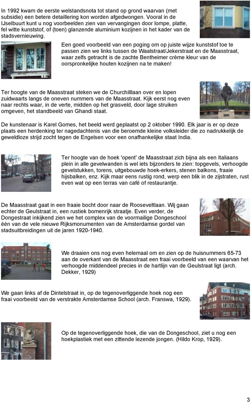 Een goed voorbeeld van een poging om op juiste wijze kunststof toe te passen zien we links tussen de Waalstraat/Jekerstraat en de Maasstraat, waar zelfs getracht is de zachte Bentheimer crème kleur