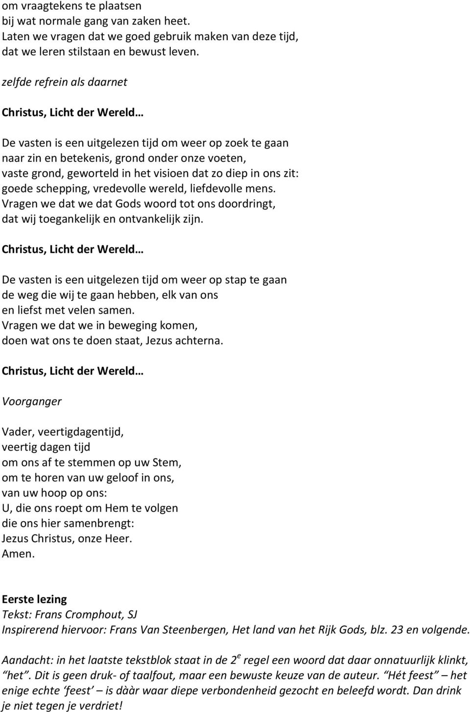 dat zo diep in ons zit: goede schepping, vredevolle wereld, liefdevolle mens. Vragen we dat we dat Gods woord tot ons doordringt, dat wij toegankelijk en ontvankelijk zijn.